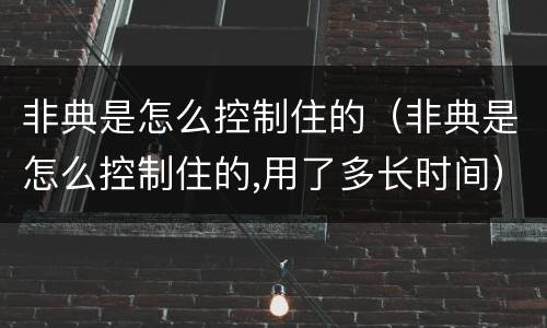 非典是怎么控制住的（非典是怎么控制住的,用了多长时间）