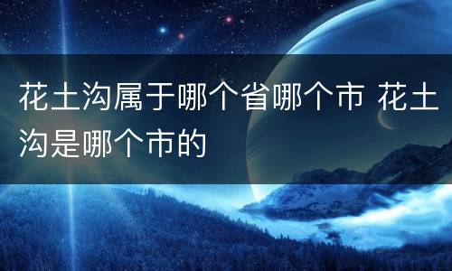 花土沟属于哪个省哪个市 花土沟是哪个市的