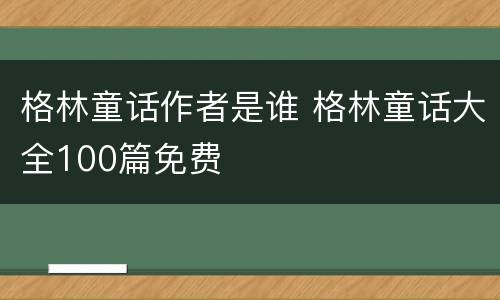 格林童话作者是谁 格林童话大全100篇免费