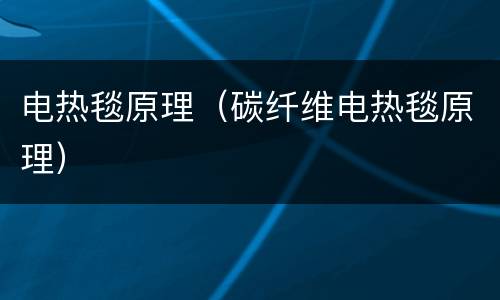 电热毯原理（碳纤维电热毯原理）