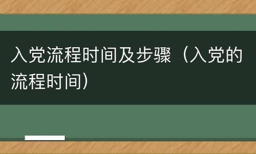 入党流程时间及步骤（入党的流程时间）