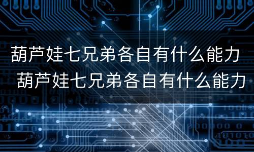 葫芦娃七兄弟各自有什么能力 葫芦娃七兄弟各自有什么能力电影完整版