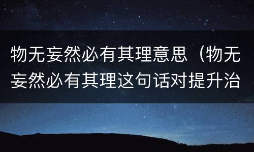 物无妄然必有其理意思（物无妄然必有其理这句话对提升治理）