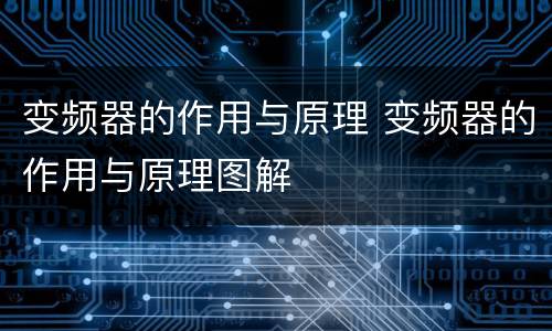 变频器的作用与原理 变频器的作用与原理图解