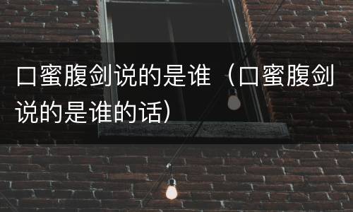 口蜜腹剑说的是谁（口蜜腹剑说的是谁的话）