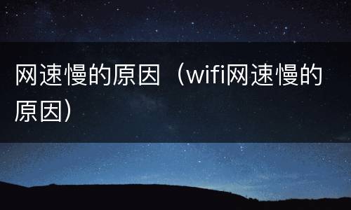 网速慢的原因（wifi网速慢的原因）