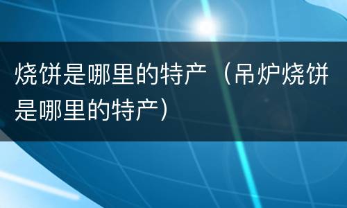 烧饼是哪里的特产（吊炉烧饼是哪里的特产）