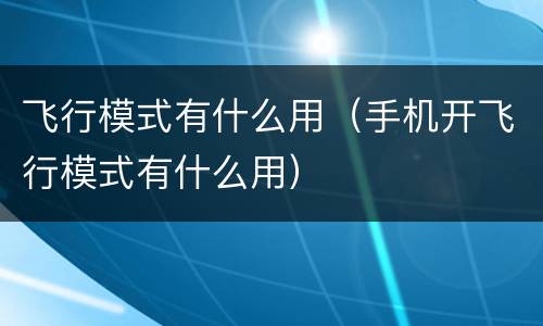 飞行模式有什么用（手机开飞行模式有什么用）