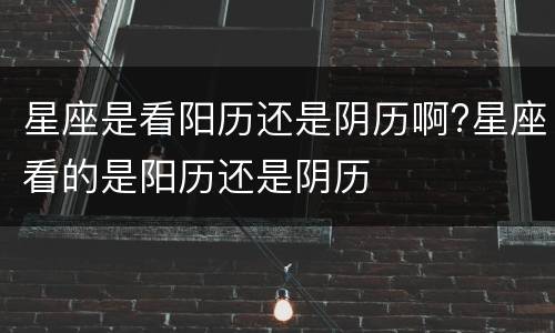 星座是看阳历还是阴历啊?星座看的是阳历还是阴历