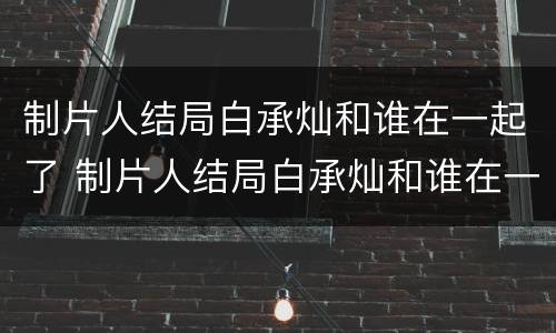 制片人结局白承灿和谁在一起了 制片人结局白承灿和谁在一起了呢