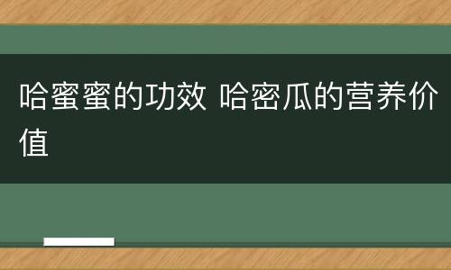 哈蜜蜜的功效 哈密瓜的营养价值