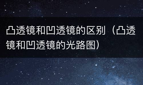 凸透镜和凹透镜的区别（凸透镜和凹透镜的光路图）