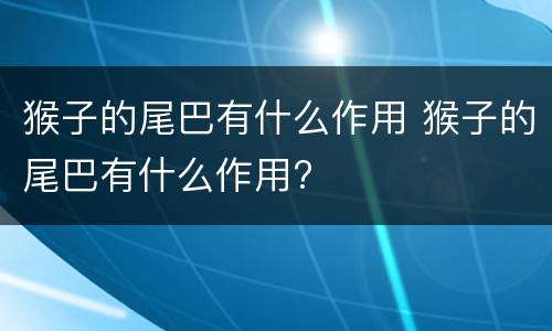 猴子的尾巴有什么作用 猴子的尾巴有什么作用?