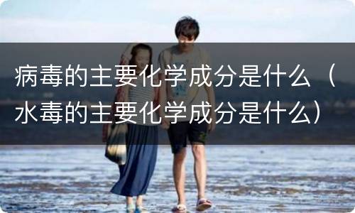 病毒的主要化学成分是什么（水毒的主要化学成分是什么）