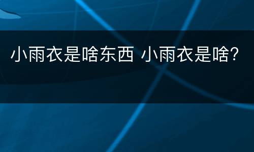 小雨衣是啥东西 小雨衣是啥?