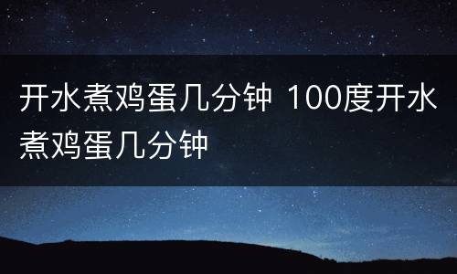 开水煮鸡蛋几分钟 100度开水煮鸡蛋几分钟