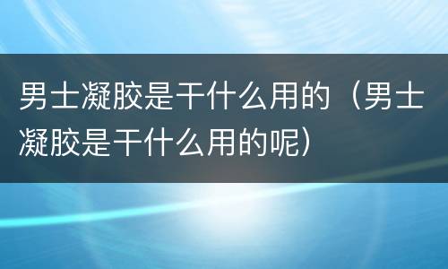 男士凝胶是干什么用的（男士凝胶是干什么用的呢）