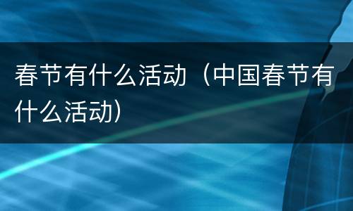 春节有什么活动（中国春节有什么活动）