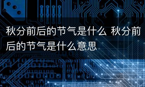 秋分前后的节气是什么 秋分前后的节气是什么意思