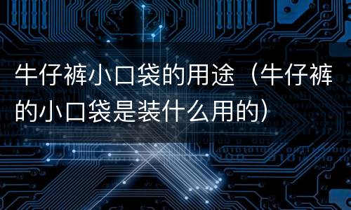牛仔裤小口袋的用途（牛仔裤的小口袋是装什么用的）
