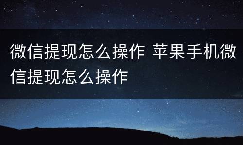 微信提现怎么操作 苹果手机微信提现怎么操作