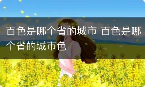 百色是哪个省的城市 百色是哪个省的城市色