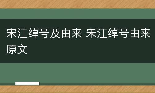 宋江绰号及由来 宋江绰号由来原文