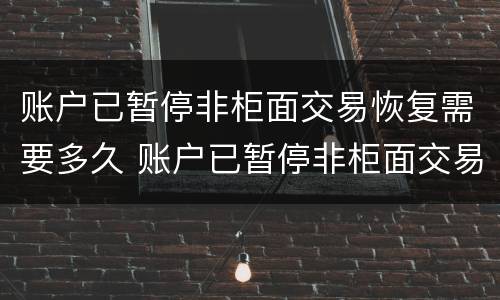 账户已暂停非柜面交易恢复需要多久 账户已暂停非柜面交易怎么恢复