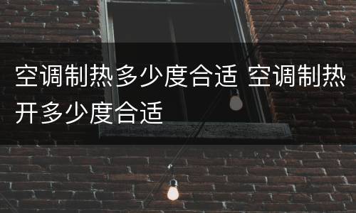 空调制热多少度合适 空调制热开多少度合适
