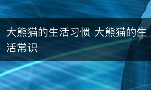 大熊猫的生活习惯 大熊猫的生活常识