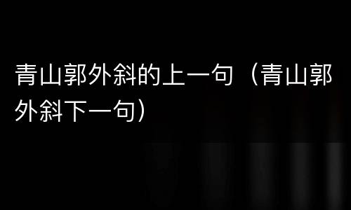 青山郭外斜的上一句（青山郭外斜下一句）
