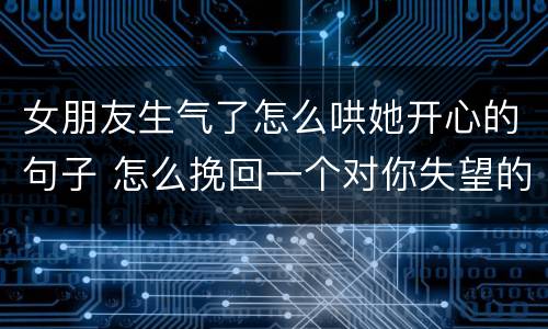 女朋友生气了怎么哄她开心的句子 怎么挽回一个对你失望的女人