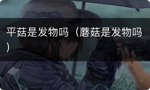 平菇是发物吗（蘑菇是发物吗）
