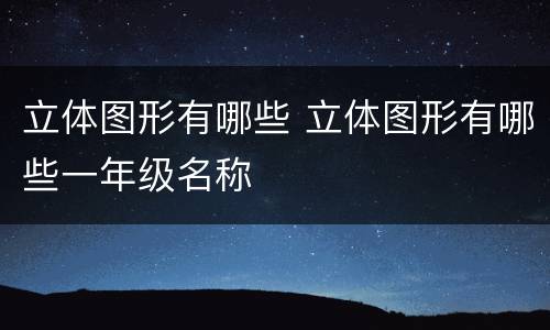立体图形有哪些 立体图形有哪些一年级名称