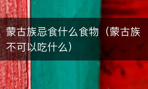 蒙古族忌食什么食物（蒙古族不可以吃什么）