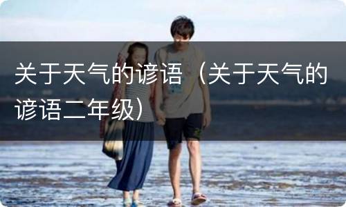 关于天气的谚语（关于天气的谚语二年级）