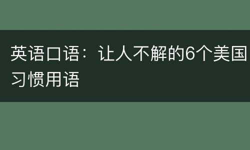 英语口语：让人不解的6个美国习惯用语