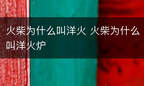 火柴为什么叫洋火 火柴为什么叫洋火炉