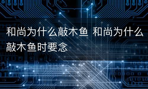 和尚为什么敲木鱼 和尚为什么敲木鱼时要念