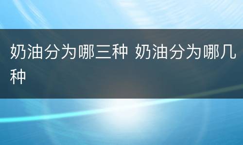 奶油分为哪三种 奶油分为哪几种