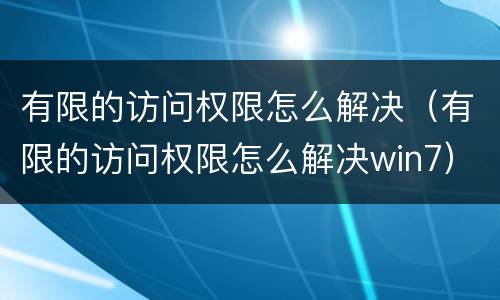 有限的访问权限怎么解决（有限的访问权限怎么解决win7）