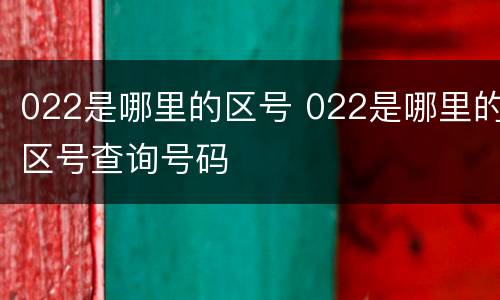022是哪里的区号 022是哪里的区号查询号码