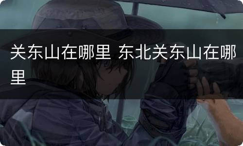 关东山在哪里 东北关东山在哪里