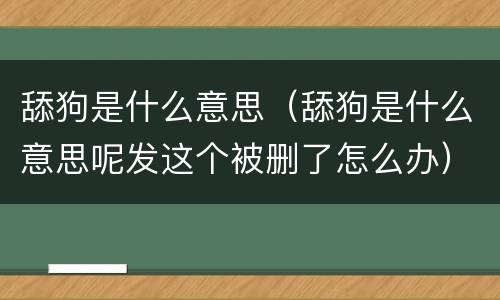 舔狗是什么意思（舔狗是什么意思呢发这个被删了怎么办）