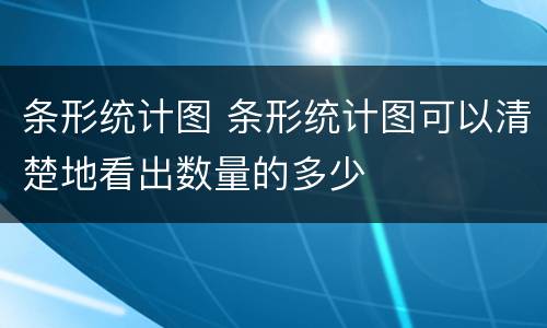 条形统计图 条形统计图可以清楚地看出数量的多少