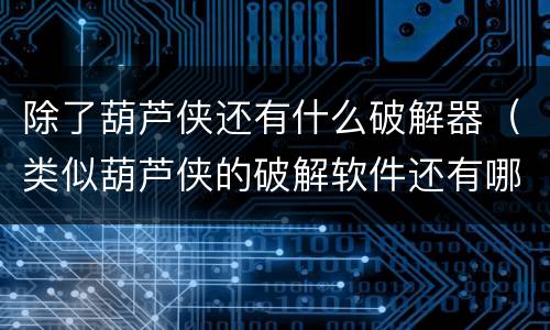 除了葫芦侠还有什么破解器（类似葫芦侠的破解软件还有哪些?）