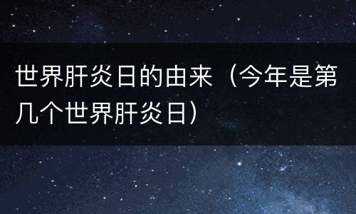 世界肝炎日的由来（今年是第几个世界肝炎日）