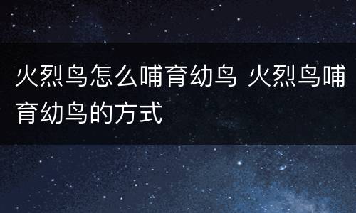 火烈鸟怎么哺育幼鸟 火烈鸟哺育幼鸟的方式