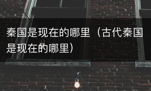 秦国是现在的哪里（古代秦国是现在的哪里）