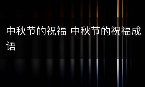 中秋节的祝福 中秋节的祝福成语